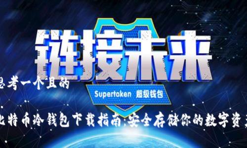 思考一个且的

比特币冷钱包下载指南：安全存储你的数字资产