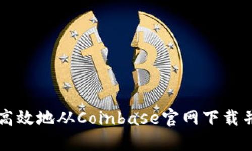 如何安全高效地从Coinbase官网下载并注册账户