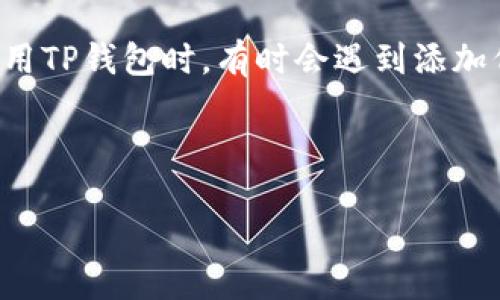 整体介绍

在加密货币领域，数字钱包的管理是至关重要的一环。而TP钱包作为一款广受欢迎的数字资产管理工具，允许用户轻松地添加和管理多种代币。然而，用户在使用TP钱包时，有时会遇到添加代币名称搜不到的情况，这是一个较为常见的问题。本文将深入探讨这个问题的原因、解决办法和常见的疑问，旨在帮助用户更好地使用TP钱包，提升操作体验。

及关键词

TP钱包添加代币名称搜不到的原因及解决办法