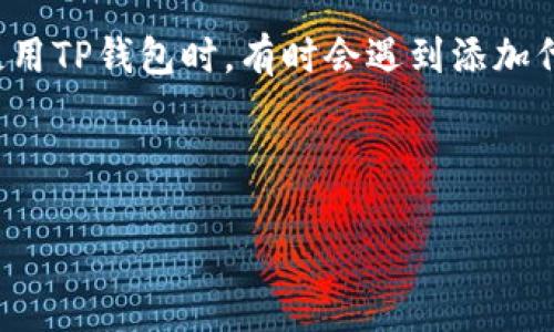 整体介绍

在加密货币领域，数字钱包的管理是至关重要的一环。而TP钱包作为一款广受欢迎的数字资产管理工具，允许用户轻松地添加和管理多种代币。然而，用户在使用TP钱包时，有时会遇到添加代币名称搜不到的情况，这是一个较为常见的问题。本文将深入探讨这个问题的原因、解决办法和常见的疑问，旨在帮助用户更好地使用TP钱包，提升操作体验。

及关键词

TP钱包添加代币名称搜不到的原因及解决办法