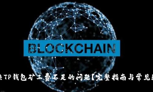 如何解决TP钱包矿工费不足的问题？完整指南与常见疑问解析