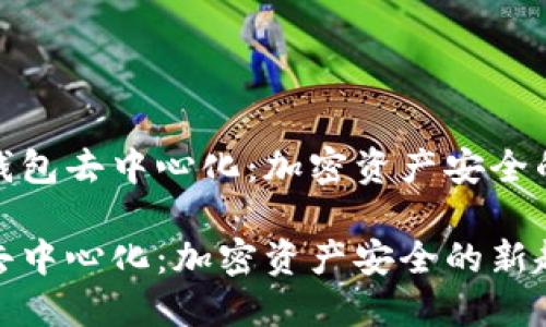 探究冷钱包去中心化：加密资产安全的新趋势

冷钱包去中心化：加密资产安全的新趋势