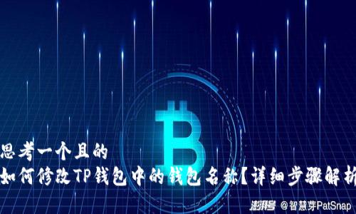思考一个且的  
如何修改TP钱包中的钱包名称？详细步骤解析