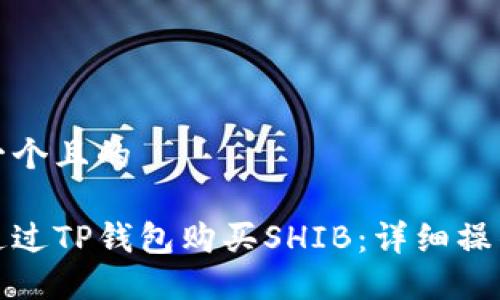 思考一个且的

如何通过TP钱包购买SHIB：详细操作教程