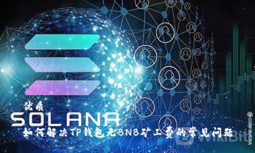 优质

如何解决TP钱包无BNB矿工费的常见问题